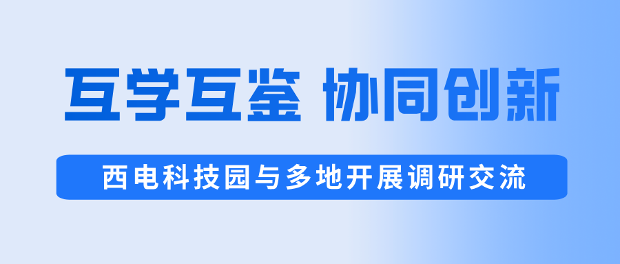 互学互鉴 协同创新 | 西电科技园与多地开展调研交流